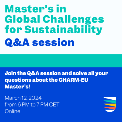 Master's in Global Challenges for Sustainability Q&A Session, join the Q&A session and solve all your questions about the CHARM-EU Master's! February 12 from 6 PM to 7 PM CET Online